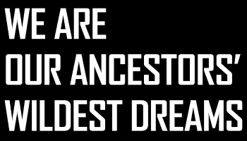 We Are Our Ancestors' Wildest Dreams by BMike